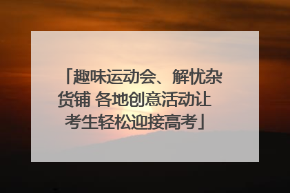 趣味运动会、解忧杂货铺 各地创意活动让考生轻松迎接高考